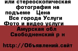 3D или стереоскопическая фотография на подъеме › Цена ­ 3 000 - Все города Услуги » Фото и видео услуги   . Амурская обл.,Свободненский р-н